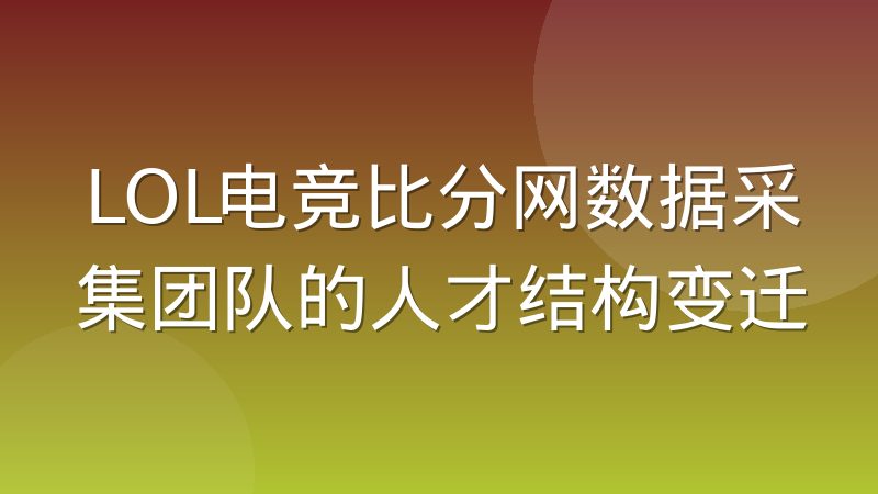 LOL电竞比分网数据采集团队的人才结构变迁